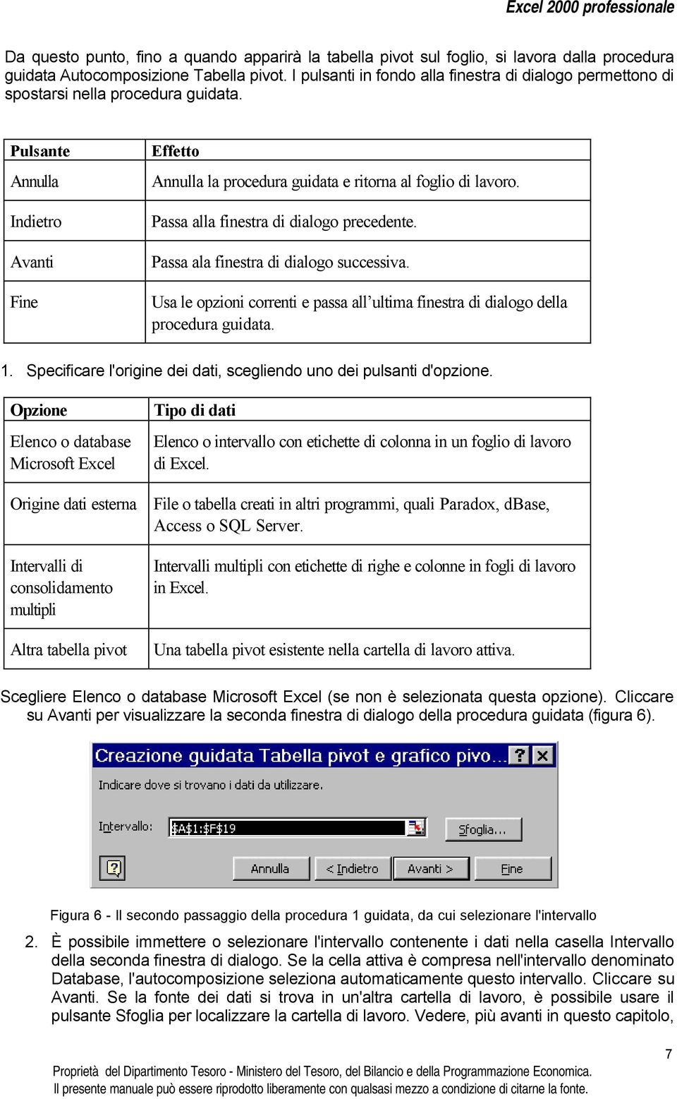 Passa alla finestra di dialogo precedente. Passa ala finestra di dialogo successiva. Usa le opzioni correnti e passa all ultima finestra di dialogo della procedura guidata. 1.