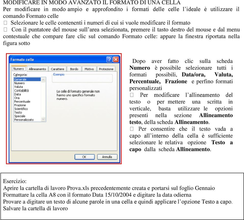 Frazione e perfino formati personalizzati l allineamento del testo o per mettere una scritta in verticale, basta utilizzare le opzioni presenti nella sezione Allineamento testo, della scheda