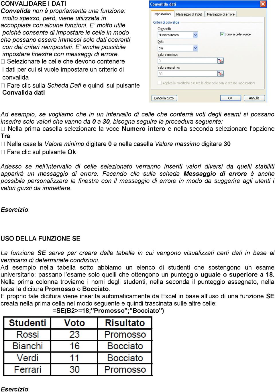 i dati per cui si vuole impostare un criterio di convalida Scheda Dati e quindi sul pulsante Convalida dati Ad esempio, se vogliamo che in un intervallo di celle che conterrà voti degli esami si