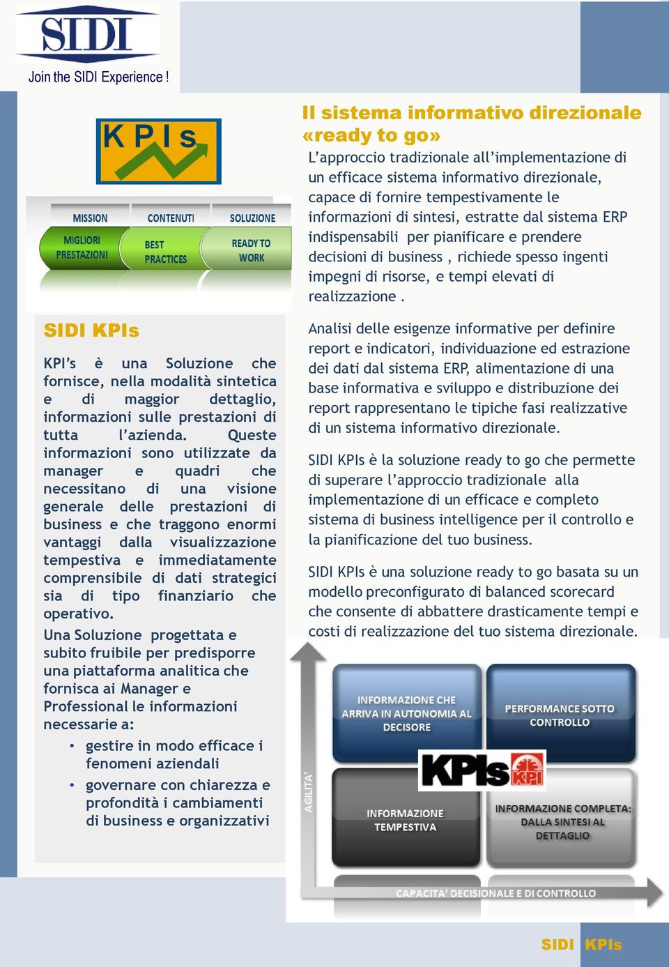 sintesi, estratte dal sistema ERP indispensabili per pianificare e prendere decisioni di business, richiede spesso ingenti impegni di risorse, e tempi elevati di realizzazione.