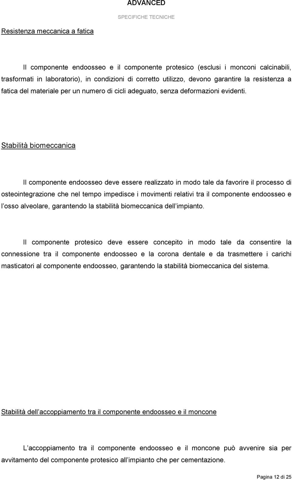 Stabilità biomeccanica Il componente endoosseo deve essere realizzato in modo tale da favorire il processo di osteointegrazione che nel tempo impedisce i movimenti relativi tra il componente