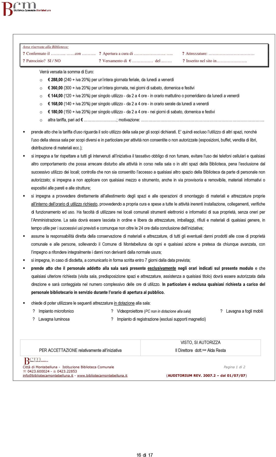 o 144,00 (120 + iva 20%) per singolo utilizzo - da 2 a 4 ore - in orario mattutino o pomeridiano da lunedì a venerdì o 168,00 (140 + iva 20%) per singolo utilizzo - da 2 a 4 ore - in orario serale da