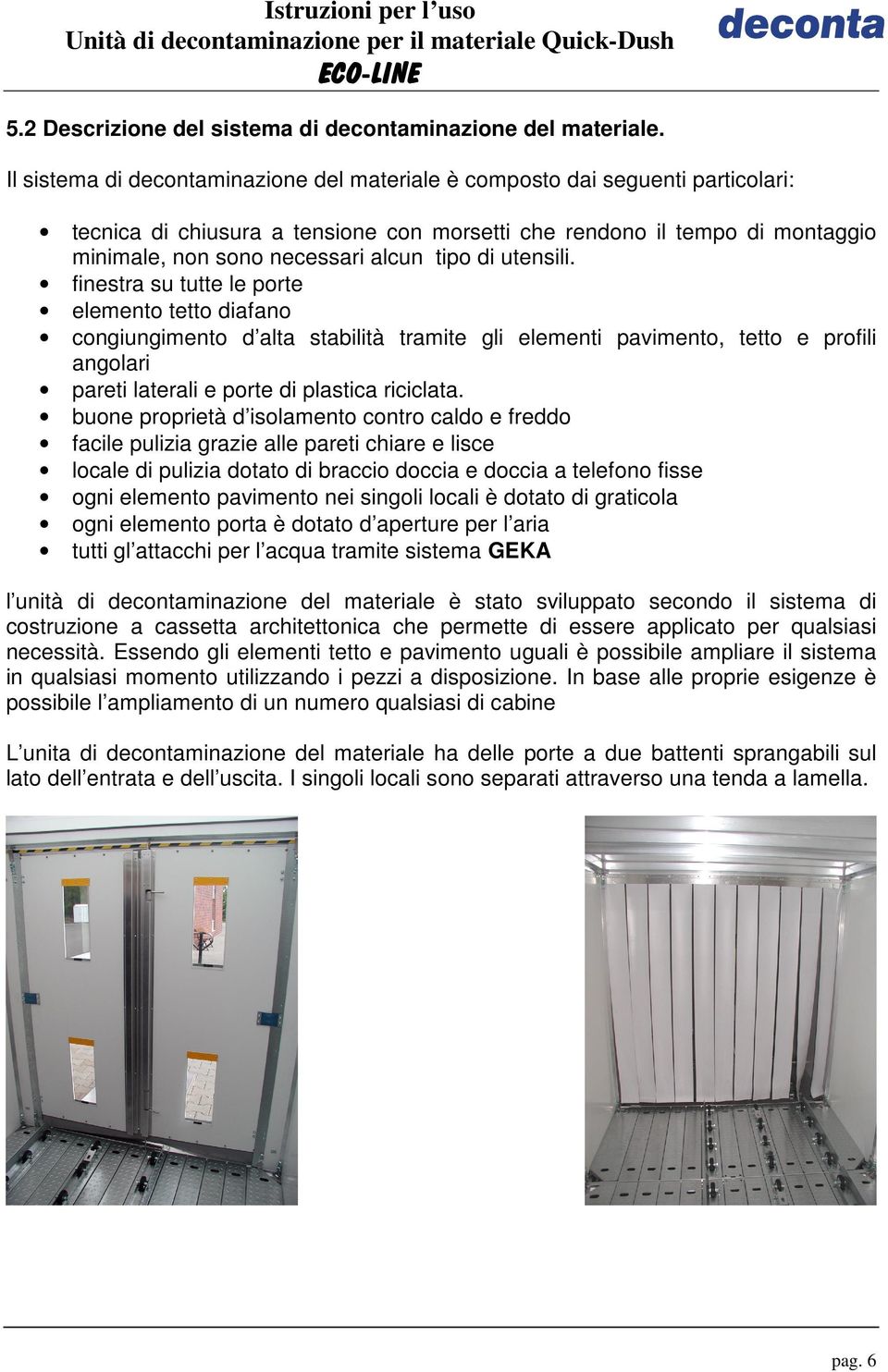 di utensili. finestra su tutte le porte elemento tetto diafano congiungimento d alta stabilità tramite gli elementi pavimento, tetto e profili angolari pareti laterali e porte di plastica riciclata.