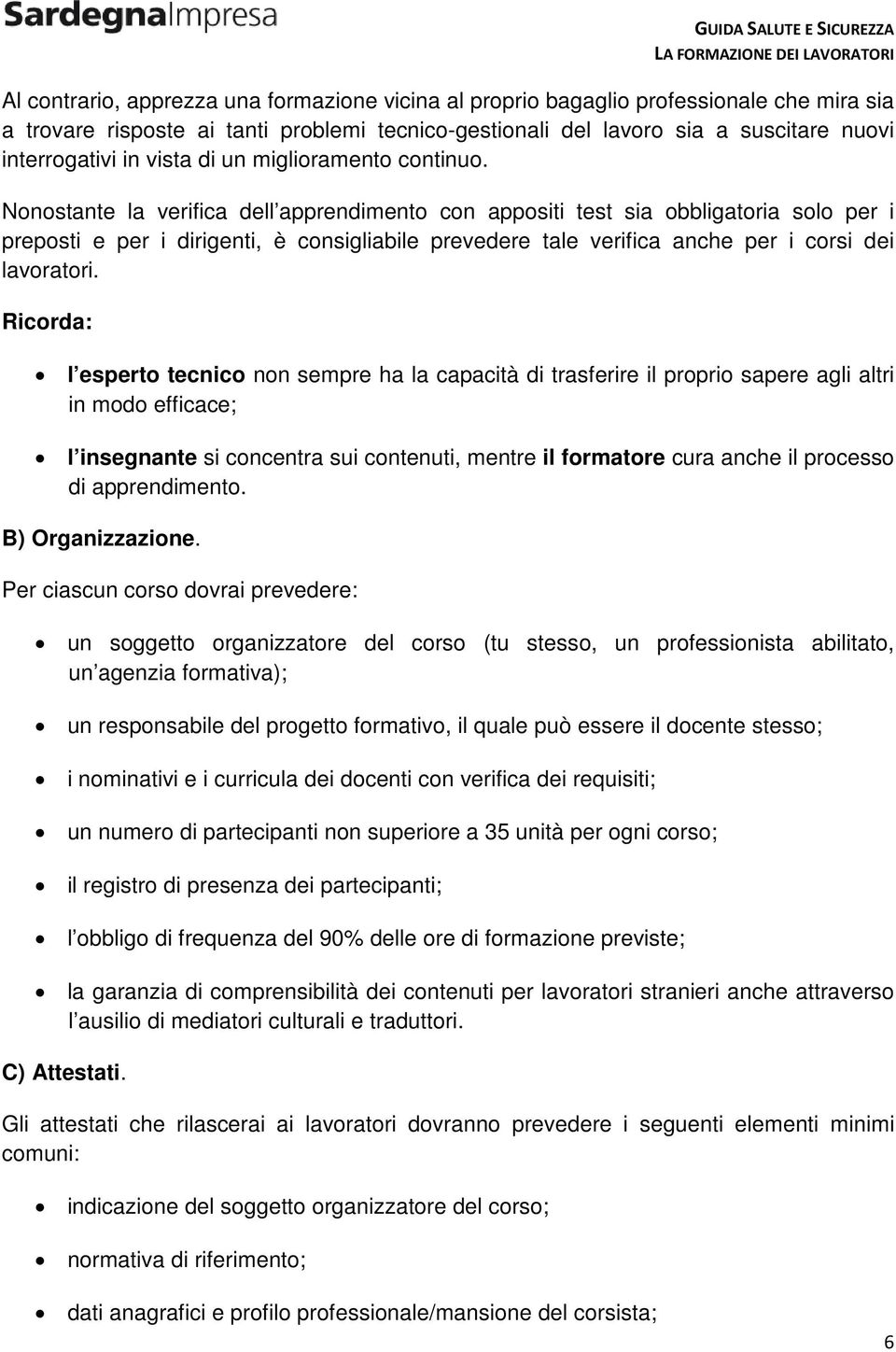 Nonostante la verifica dell apprendimento con appositi test sia obbligatoria solo per i preposti e per i dirigenti, è consigliabile prevedere tale verifica anche per i corsi dei lavoratori.