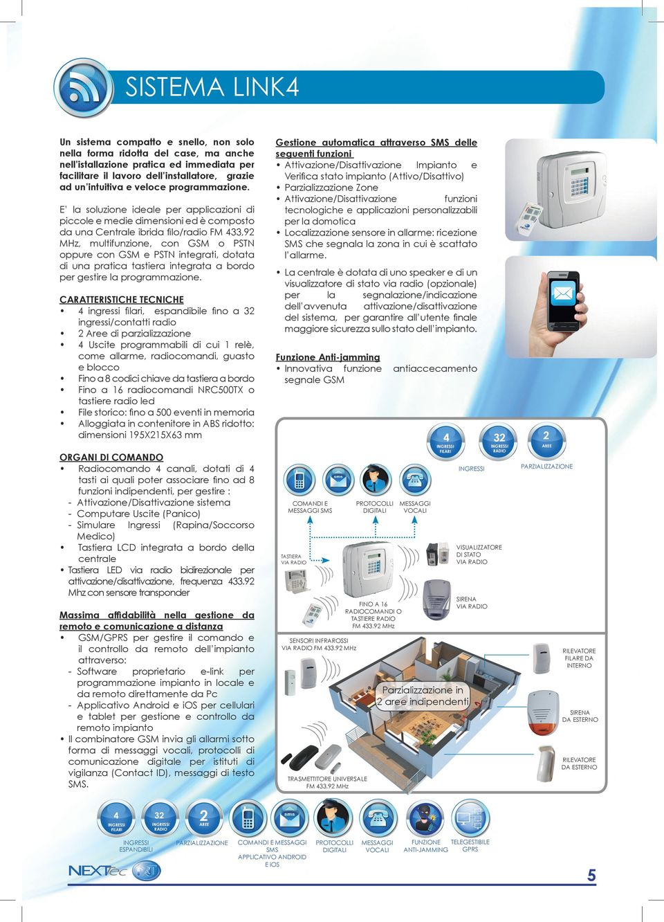 E la soluzione ideale per applicazioni di piccole e medie dimensioni ed è composto da una Centrale ibrida filo/radio FM 433,92 MHz, multifunzione, con GSM o PSTN oppure con GSM e PSTN integrati,