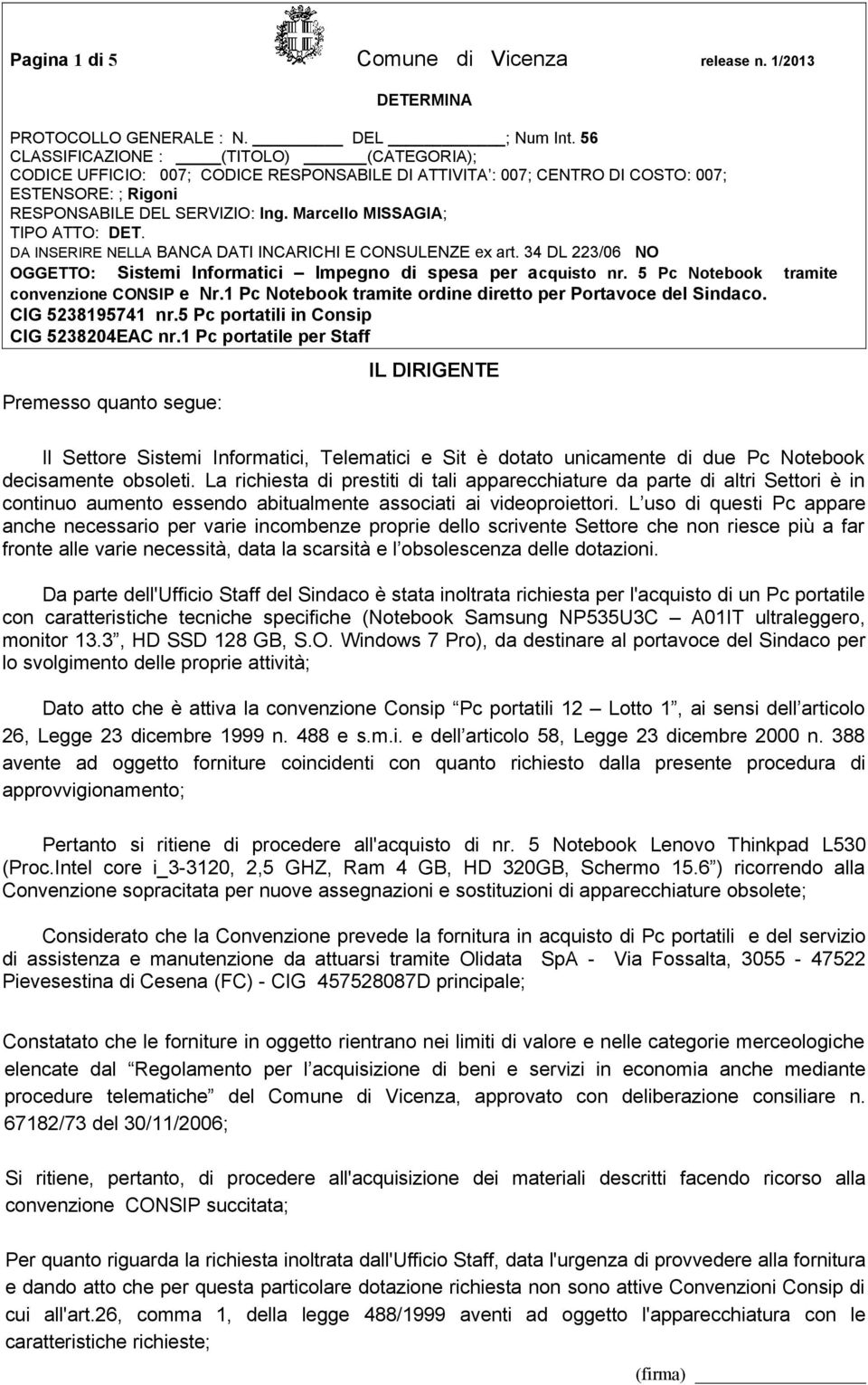 L uso di questi Pc appare anche necessario per varie incombenze proprie dello scrivente Settore che non riesce più a far fronte alle varie necessità, data la scarsità e l obsolescenza delle dotazioni.