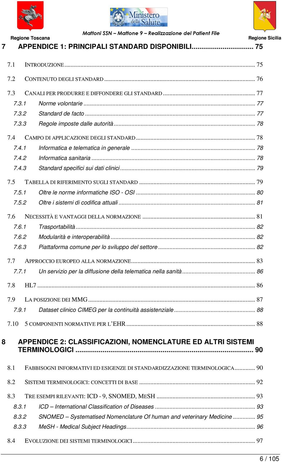 .. 79 7.5 TABELLA DI RIFERIMENTO SUGLI STANDARD... 79 7.5.1 Oltre le norme informatiche ISO - OSI... 80 7.5.2 Oltre i sistemi di codifica attuali... 81 7.6 NECESSITÀ E VANTAGGI DELLA NORMAZIONE... 81 7.6.1 Trasportabilità.