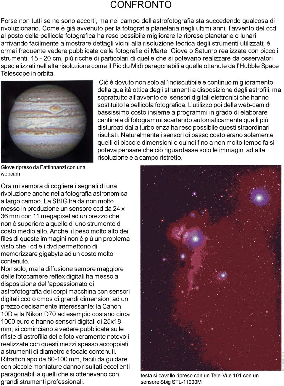 facilmente a mostrare dettagli vicini alla risoluzione teorica degli strumenti utilizzati; è ormai frequente vedere pubblicate delle fotografie di Marte, Giove o Saturno realizzate con piccoli