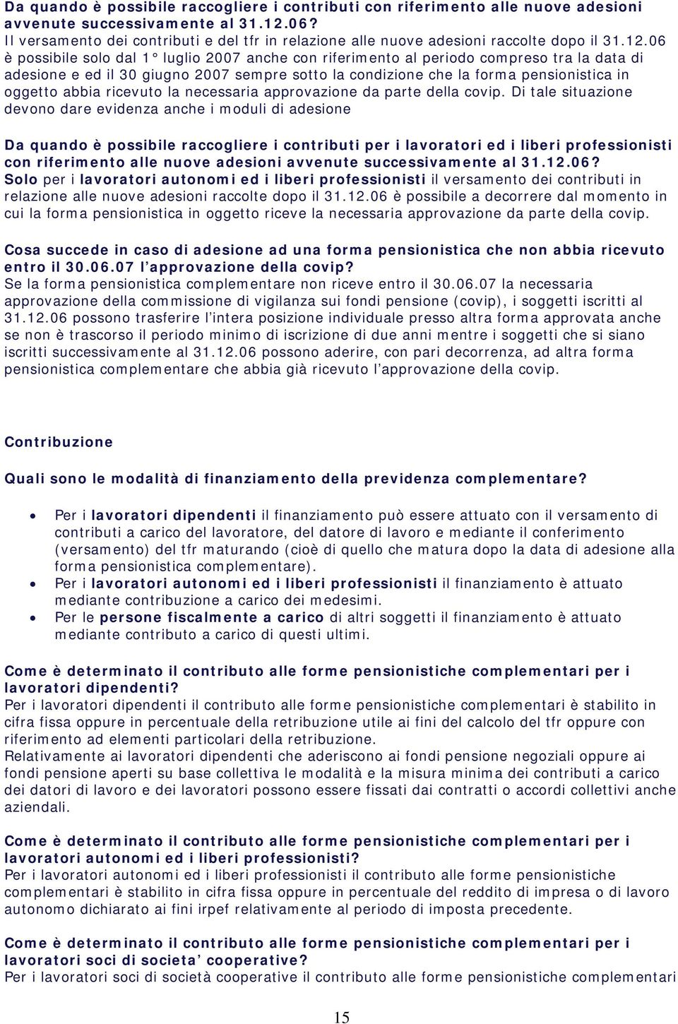 06 è possibile solo dal 1 luglio 2007 anche con riferimento al periodo compreso tra la data di adesione e ed il 30 giugno 2007 sempre sotto la condizione che la forma pensionistica in oggetto abbia