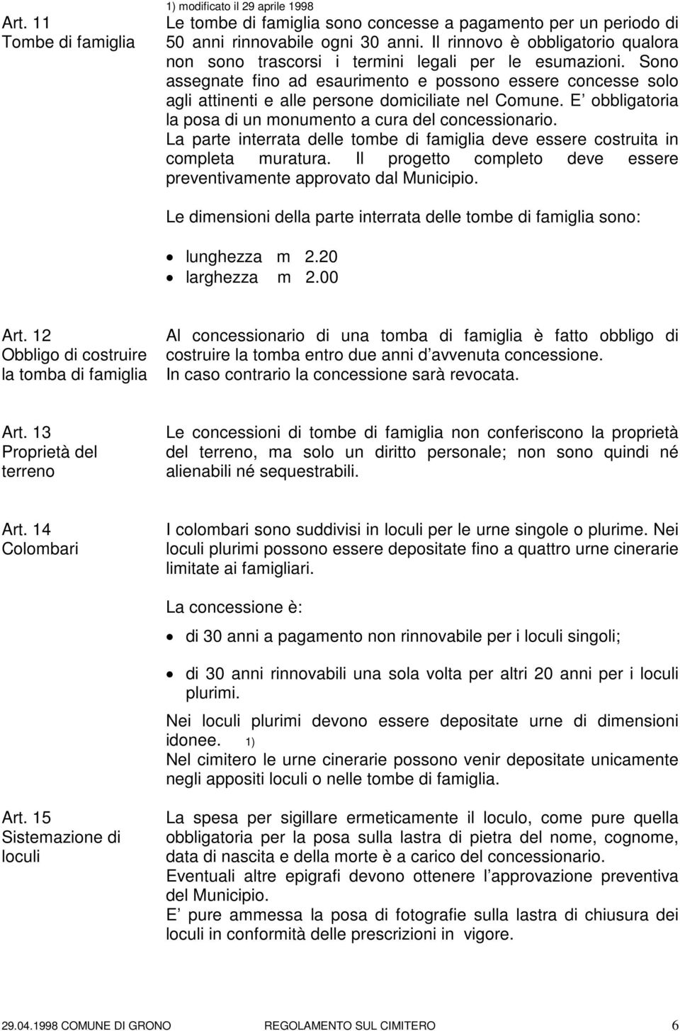 Sono assegnate fino ad esaurimento e possono essere concesse solo agli attinenti e alle persone domiciliate nel Comune. E obbligatoria la posa di un monumento a cura del concessionario.