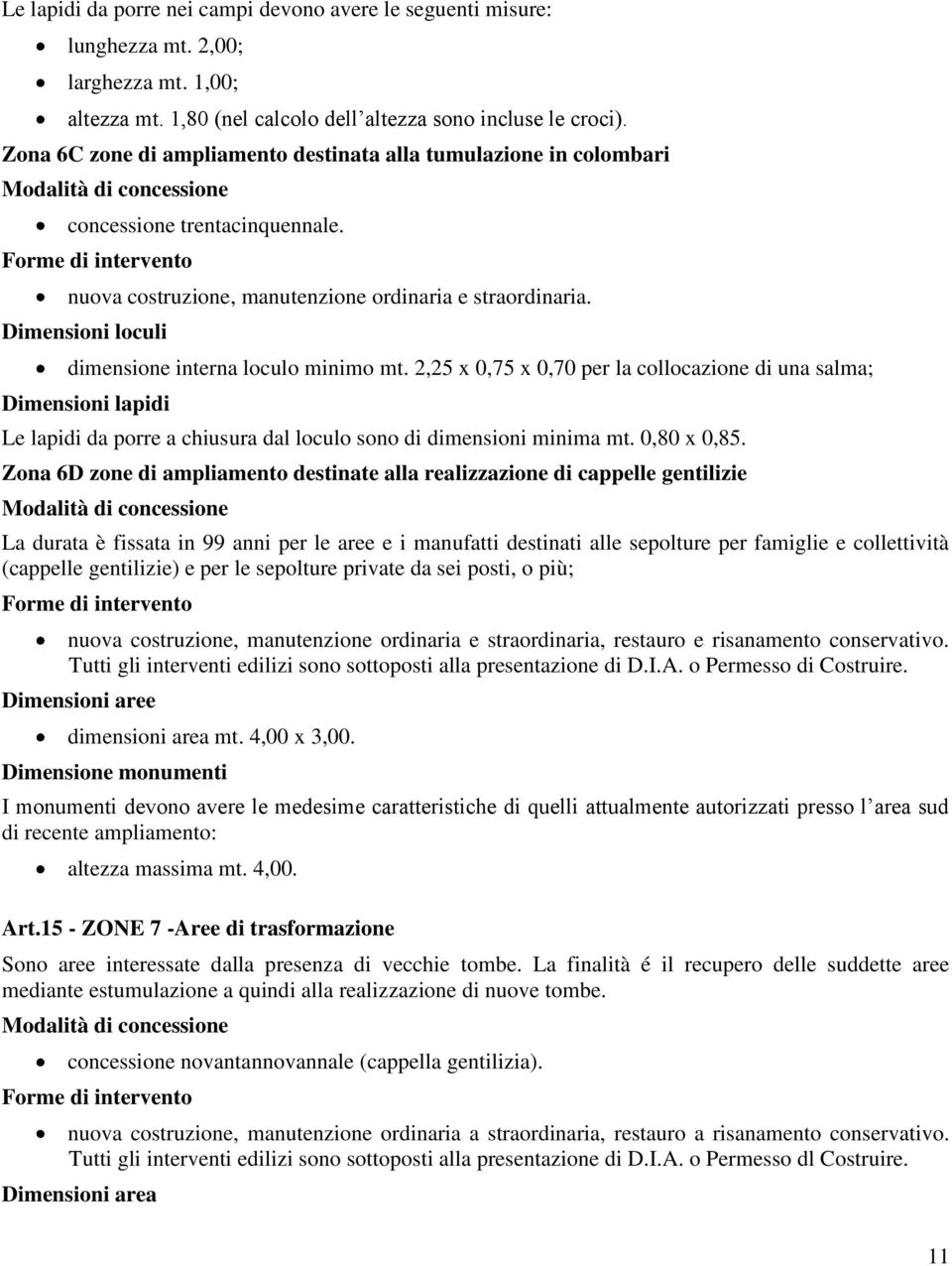 Dimensioni loculi dimensione interna loculo minimo mt. 2,25 x 0,75 x 0,70 per la collocazione di una salma; Dimensioni lapidi Le lapidi da porre a chiusura dal loculo sono di dimensioni minima mt.