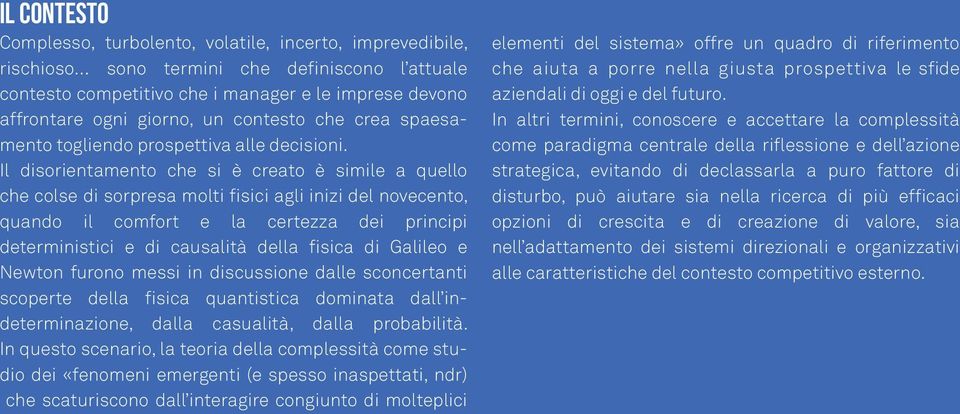 Il disorientamento che si è creato è simile a quello che colse di sorpresa molti fisici agli inizi del novecento, quando il comfort e la certezza dei principi deterministici e di causalità della