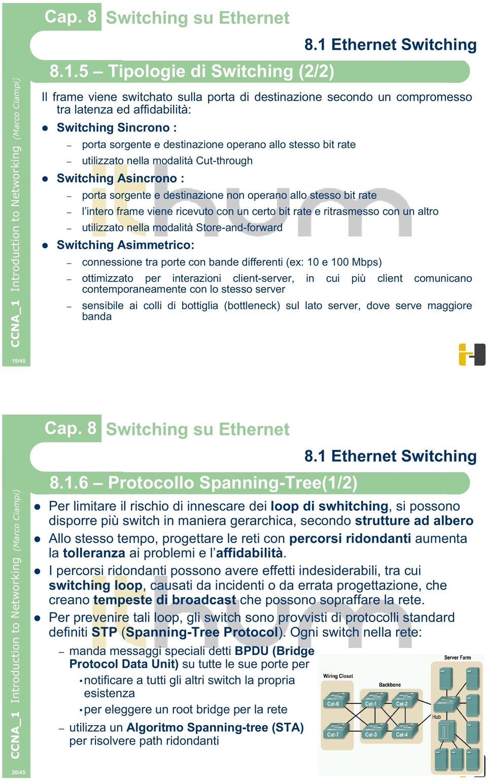 ritrasmesso con un altro utilizzato nella modalità Store-and-forward Switching Asimmetrico: connessione tra porte con bande differenti (ex: 10 e 100 Mbps) ottimizzato per interazioni client-server,