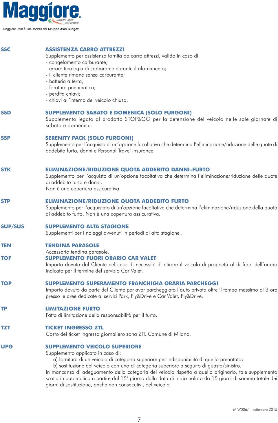 SUPPLEMENTO SABATO E DOMENICA (SOLO FURGONI) Supplemento legato al prodotto STOP&GO per la detenzione del veicolo nelle sole giornate di sabato e domenica.