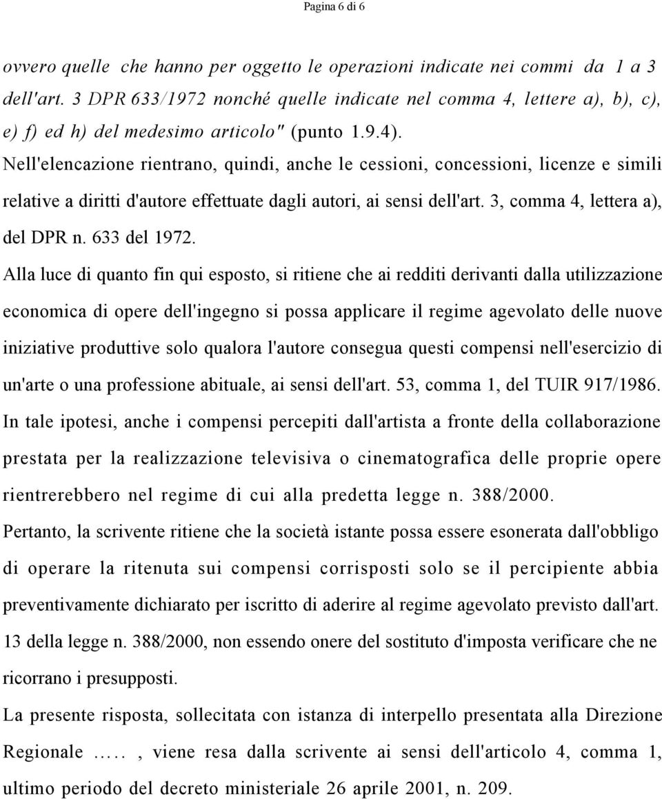 Nell'elencazione rientrano, quindi, anche le cessioni, concessioni, licenze e simili relative a diritti d'autore effettuate dagli autori, ai sensi dell'art. 3, comma 4, lettera a), del DPR n.