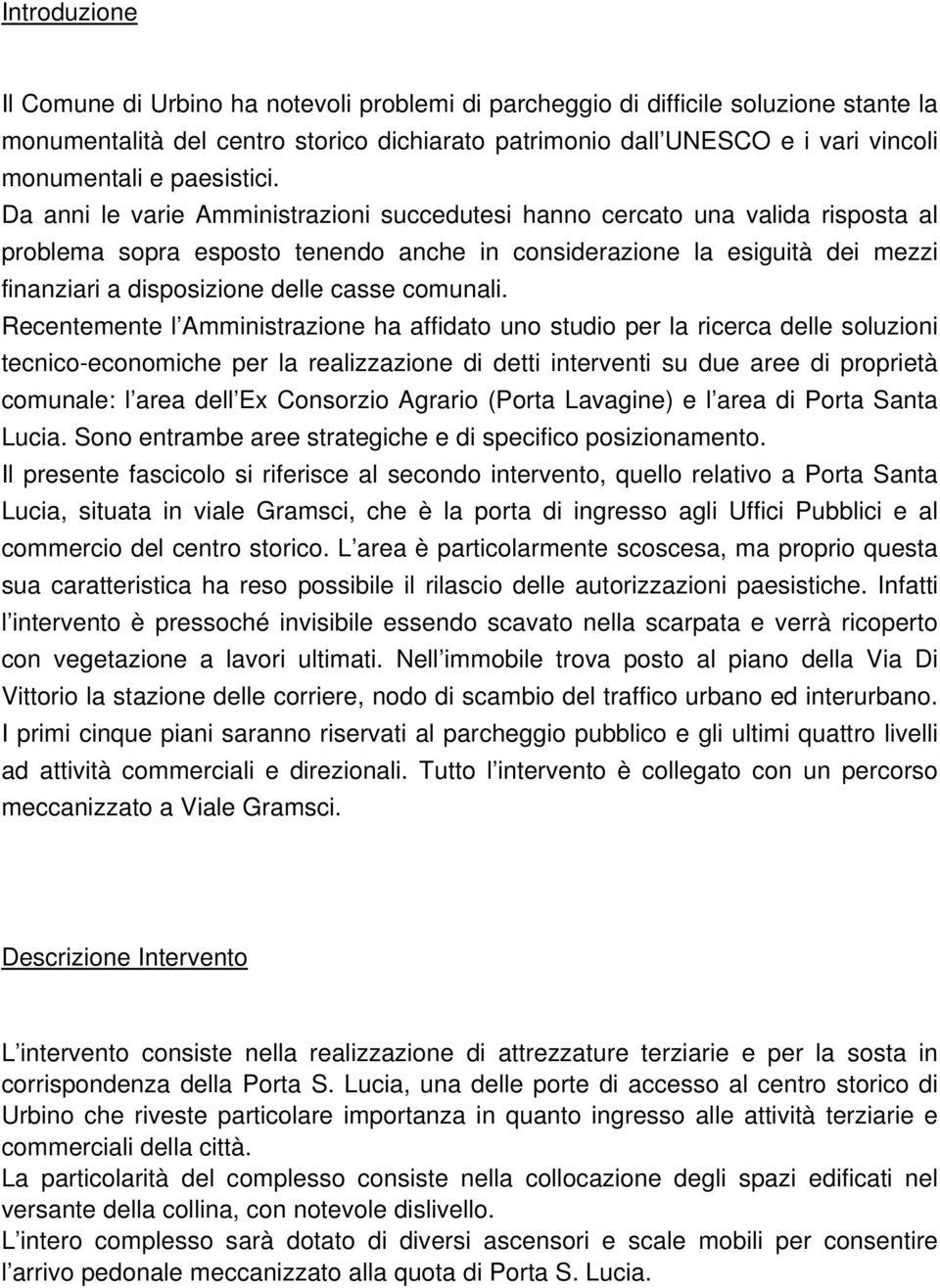 Da anni le varie Amministrazioni succedutesi hanno cercato una valida risposta al problema sopra esposto tenendo anche in considerazione la esiguità dei mezzi finanziari a disposizione delle casse