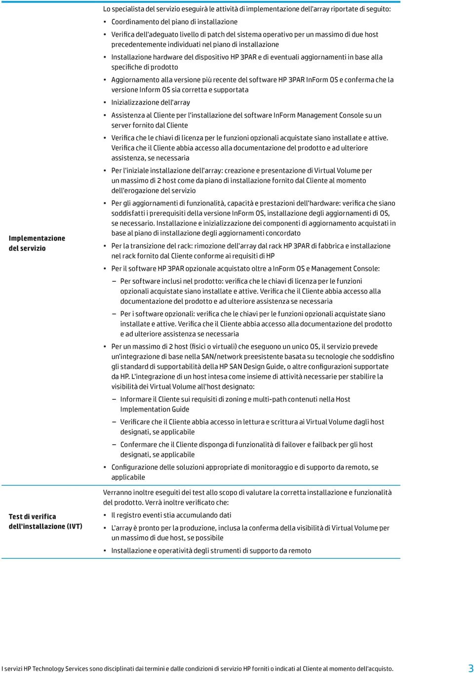 3PAR e di eventuali aggiornamenti in base alla specifiche di prodotto Aggiornamento alla versione più recente del software HP 3PAR InForm OS e conferma che la versione Inform OS sia corretta e