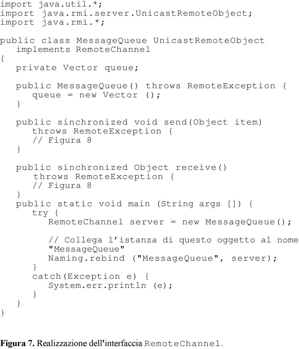 *; public class MessageQueue UnicastRemoteObject implements RemoteChannel { private Vector queue; public MessageQueue() throws RemoteException { queue = new Vector ();