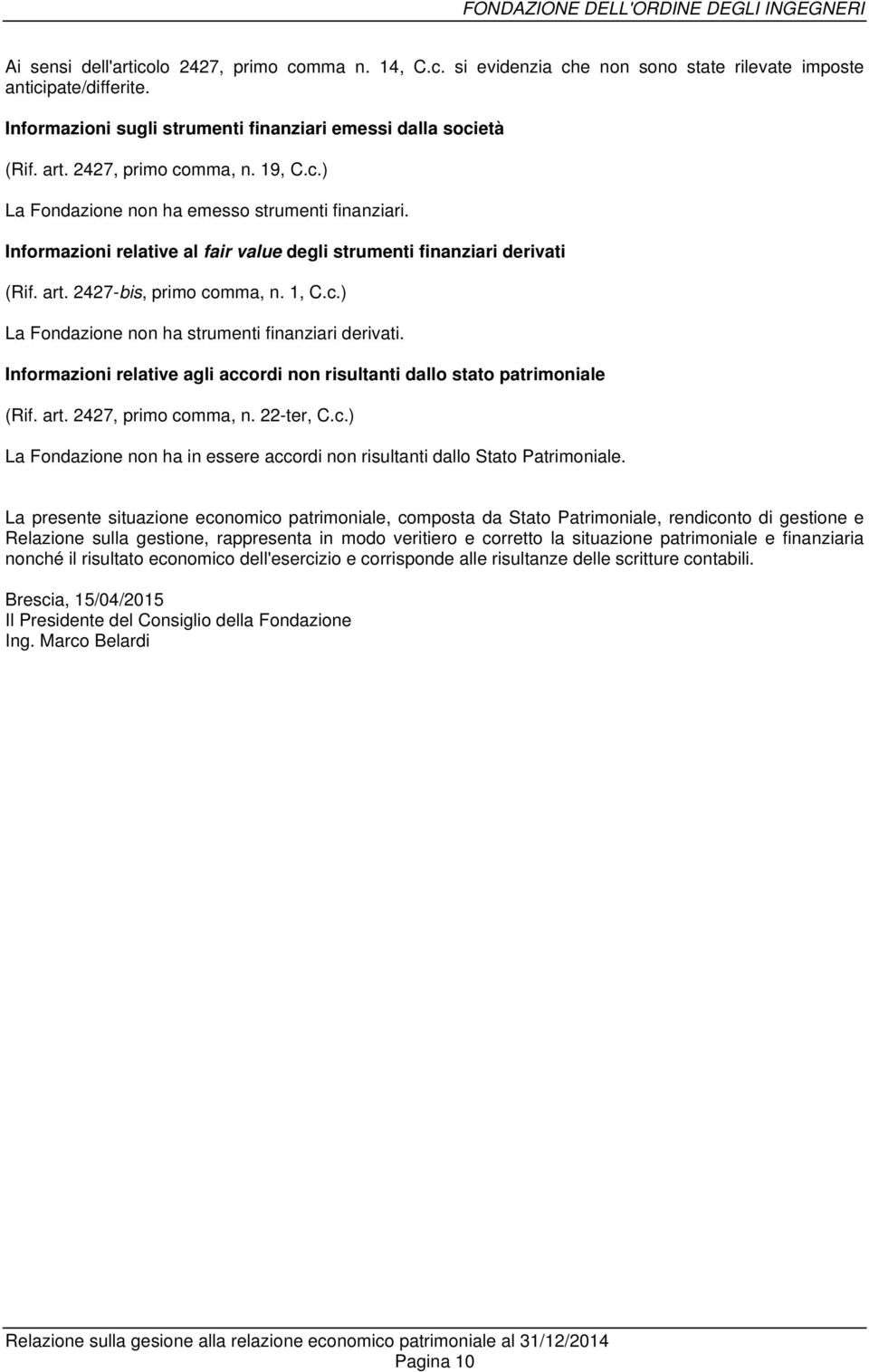 Informazioni relative agli accordi non risultanti dallo stato patrimoniale (Rif. art. 2427, primo comma, n. 22-ter, C.c.) La Fondazione non ha in essere accordi non risultanti dallo Stato Patrimoniale.