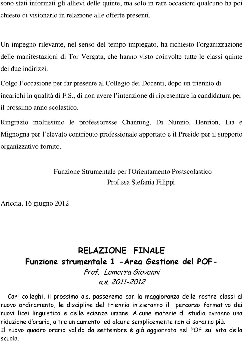 Colgo l occasione per far presente al Collegio dei Docenti, dopo un triennio di incarichi in qualità di F.S., di non avere l intenzione di ripresentare la candidatura per il prossimo anno scolastico.