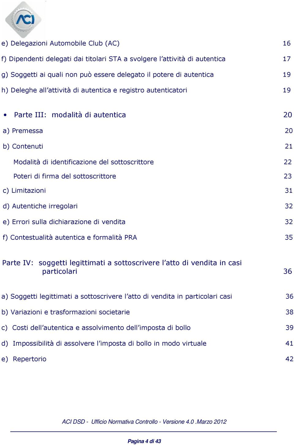 sottoscrittore 23 c) Limitazioni 31 d) Autentiche irregolari 32 e) Errori sulla dichiarazione di vendita 32 f) Contestualità autentica e formalità PRA 35 Parte IV: soggetti legittimati a