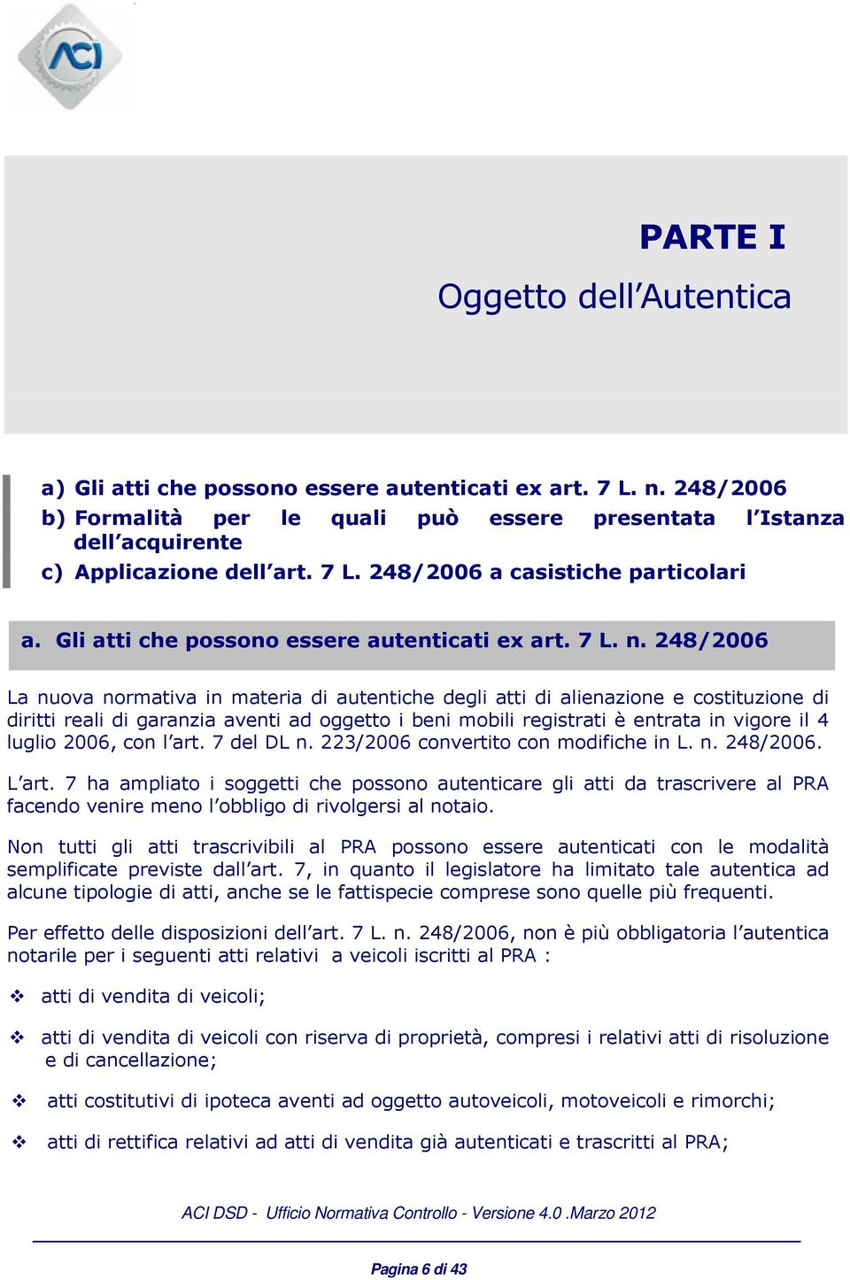 248/2006 La nuova normativa in materia di autentiche degli atti di alienazione e costituzione di diritti reali di garanzia aventi ad oggetto i beni mobili registrati è entrata in vigore il 4 luglio