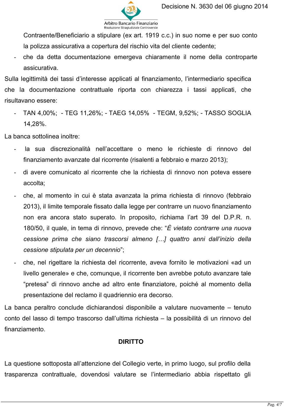 c.) in suo nome e per suo conto la polizza assicurativa a copertura del rischio vita del cliente cedente; - che da detta documentazione emergeva chiaramente il nome della controparte assicurativa.