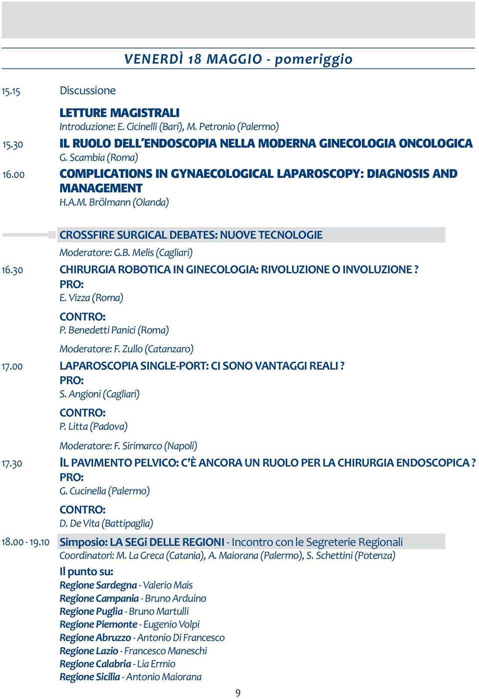 30 CHIRURGIA ROBOTICA IN GINECOLOGIA: RIVOLUZIONE O INVOLUZIONE? PRO: E. Vizza CONTRO: P. Benedetti Panici Moderatore: F. Zullo (Catanzaro) 17.00 LAPAROSCOPIA SINGLE-PORT: CI SONO VANTAGGI REALI?