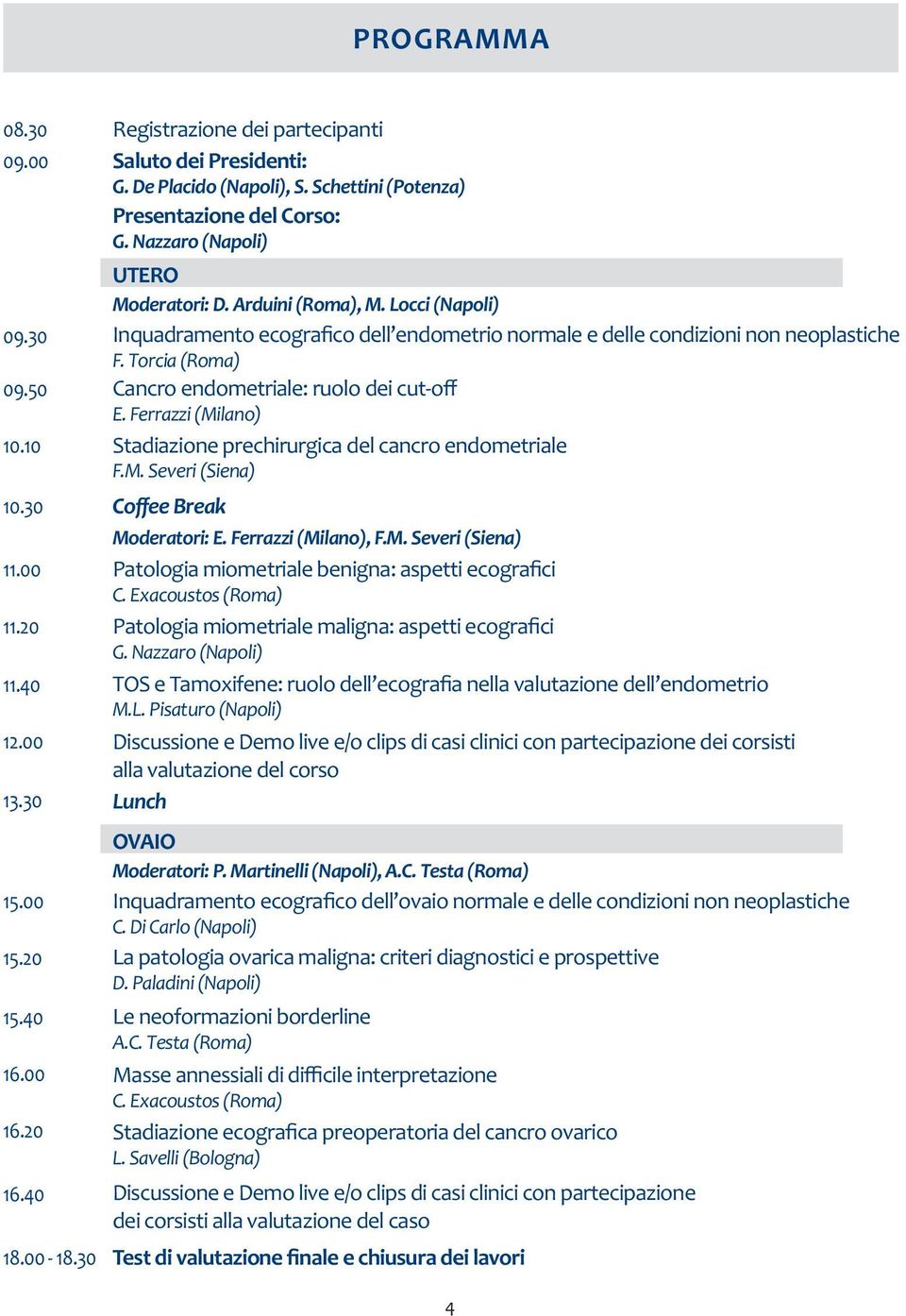 10 Stadiazione prechirurgica del cancro endometriale F.M. Severi (Siena) 10.30 Coffee Break Moderatori: E. Ferrazzi (Milano), F.M. Severi (Siena) 11.