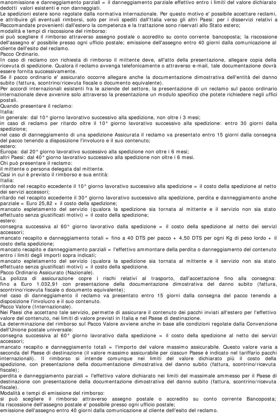 Per questo motivo e' possibile accettare reclami, e attribuire gli eventuali rimborsi, solo per invii spediti dall'italia verso gli altri Paesi: per i disservizi relativi a Raccomandate provenienti