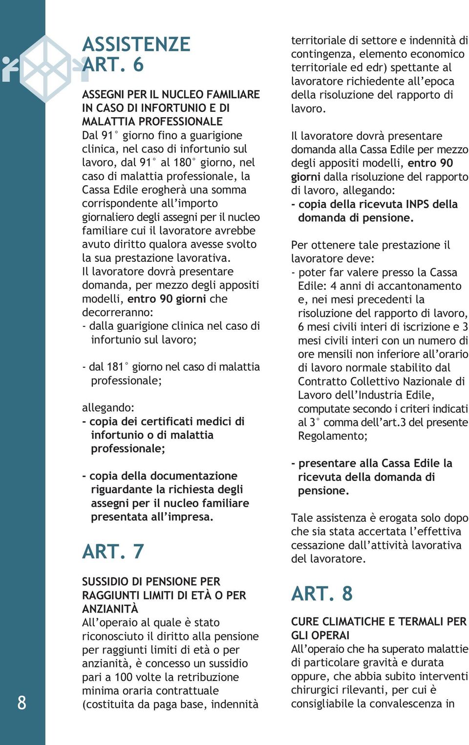 malattia professionale, la Cassa Edile erogherà una somma corrispondente all importo giornaliero degli assegni per il nucleo familiare cui il lavoratore avrebbe avuto diritto qualora avesse svolto la