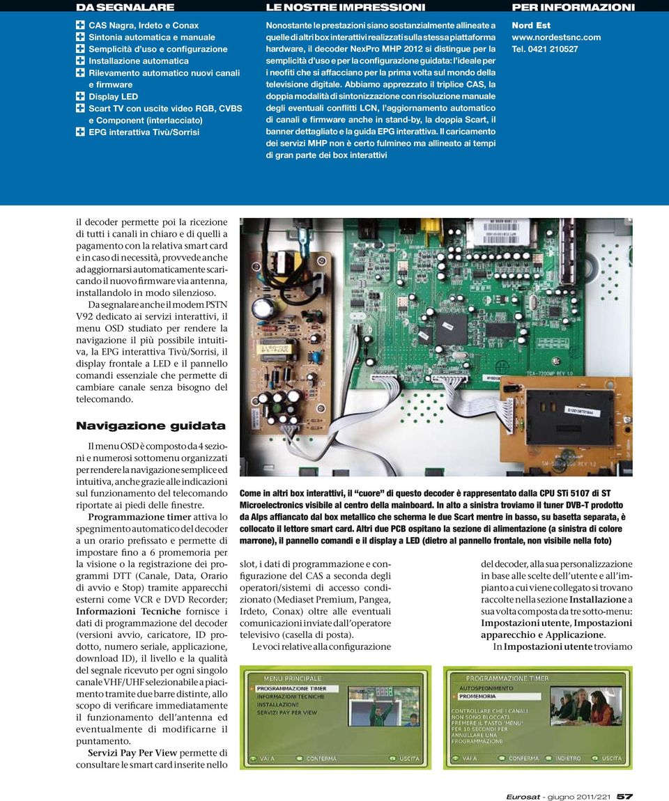 interattivi realizzati sulla stessa piattaforma hardware, il decoder NexPro MHP 2012 si distingue per la semplicità d uso e per la configurazione guidata: l ideale per i neofiti che si affacciano per