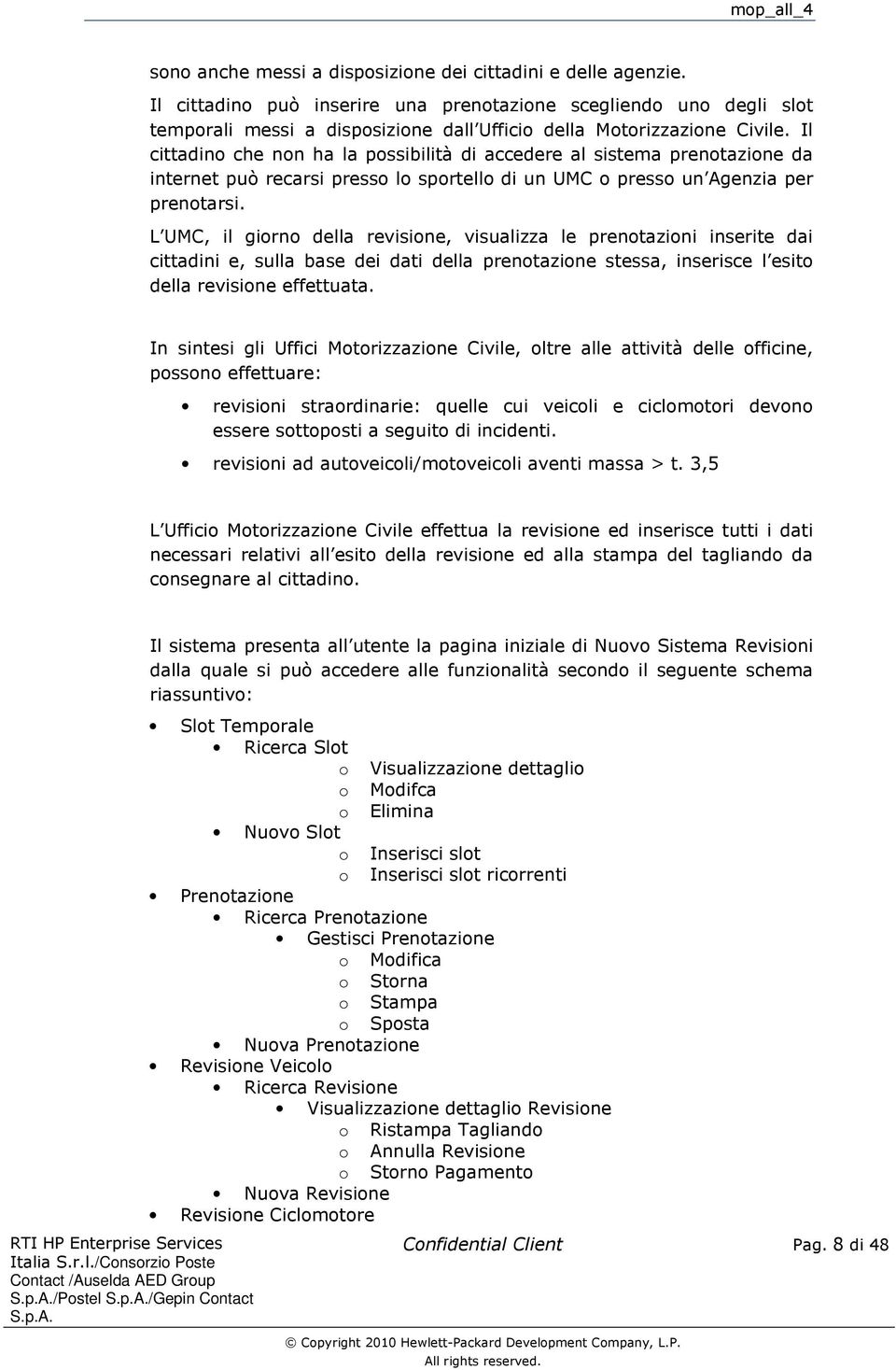 Il cittadino che non ha la possibilità di accedere al sistema prenotazione da internet può recarsi presso lo sportello di un UMC o presso un Agenzia per prenotarsi.