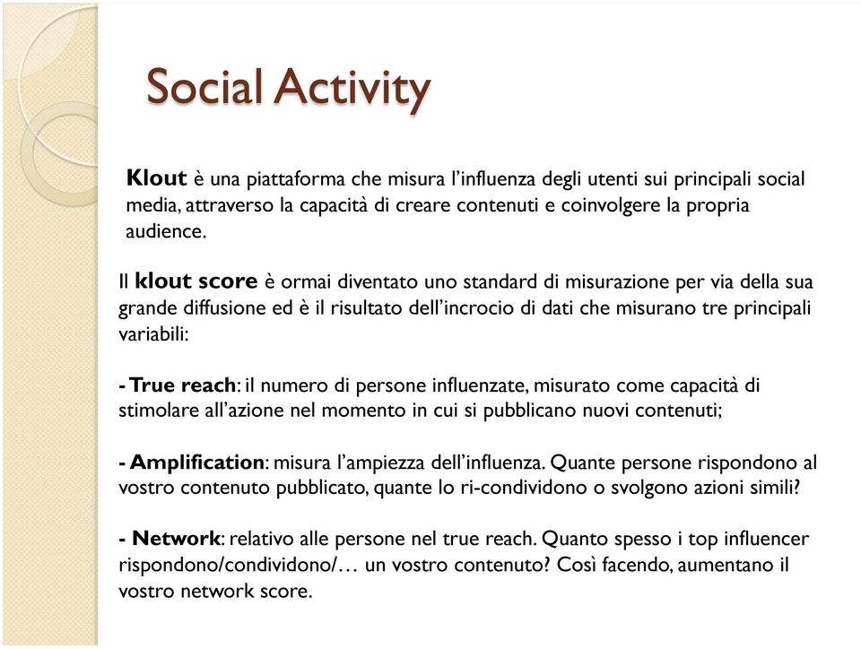 di persone influenzate, misurato come capacità di stimolare all azione nel momento in cui si pubblicano nuovi contenuti; - Amplification: misura l ampiezza dell influenza.