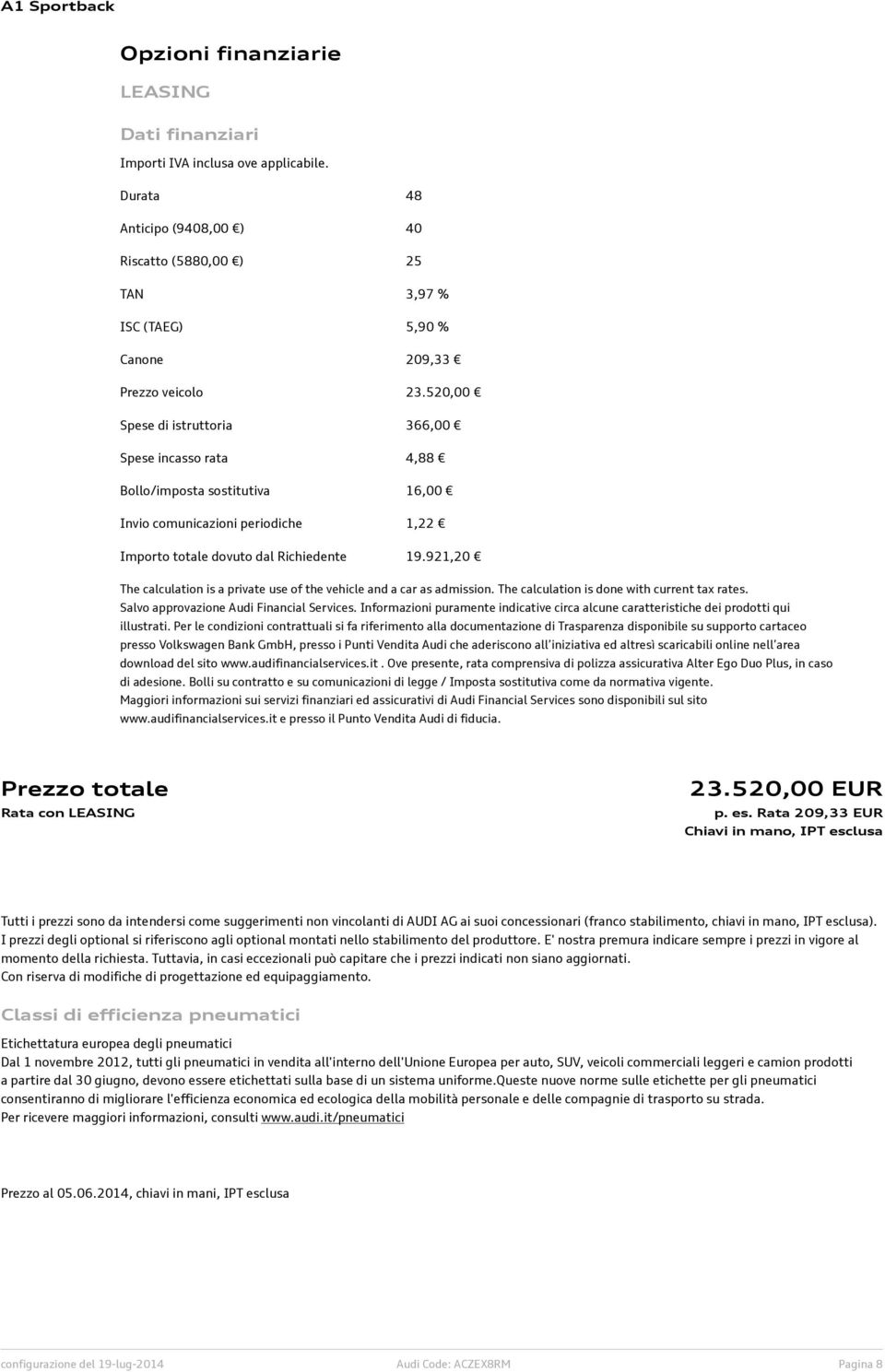 921,20 The calculation is a private use of the vehicle and a car as admission. The calculation is done with current tax rates. Salvo approvazione Audi Financial Services.