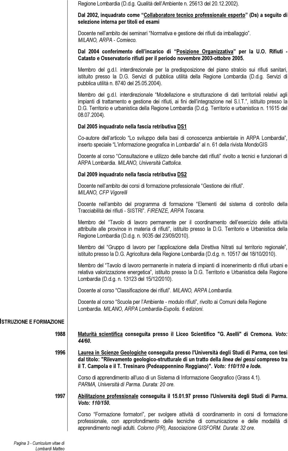 imballaggio. MILANO, ARPA - Comieco. Dal 2004 conferimento dell incarico di Posizione Organizzativa per la U.O. Rifiuti - Catasto e Osservatorio rifiuti per il periodo novembre 2003-ottobre 2005.