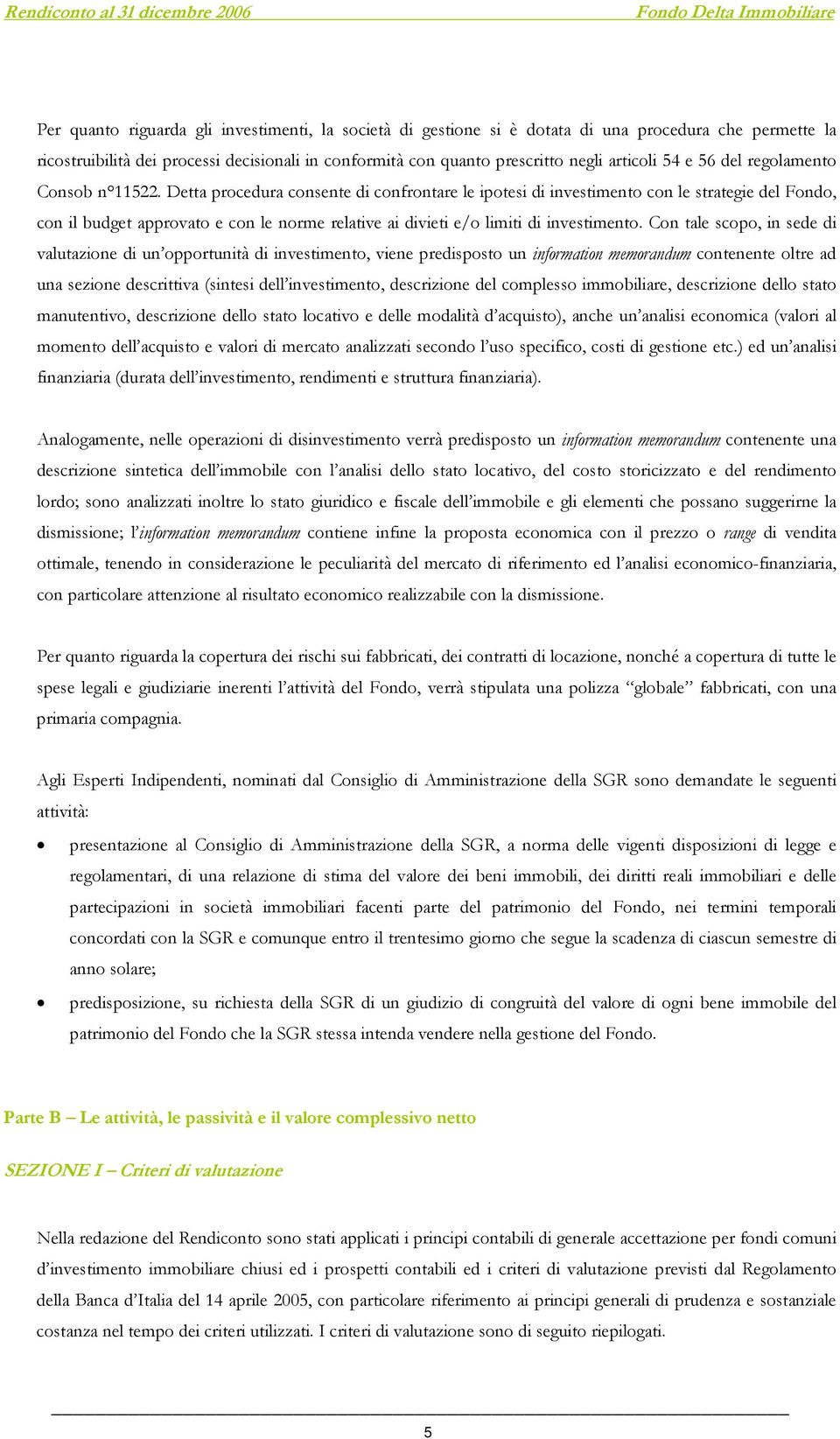 Detta procedura consente di confrontare le ipotesi di investimento con le strategie del Fondo, con il budget approvato e con le norme relative ai divieti e/o limiti di investimento.