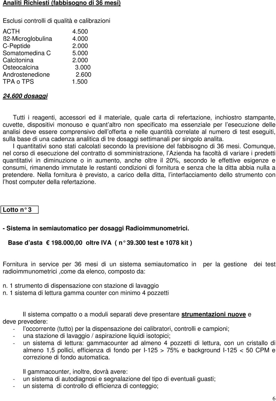 600 dosaggi Tutti i reagenti, accessori ed il materiale, quale carta di refertazione, inchiostro stampante, cuvette, dispositivi monouso e quant altro non specificato ma essenziale per l esecuzione