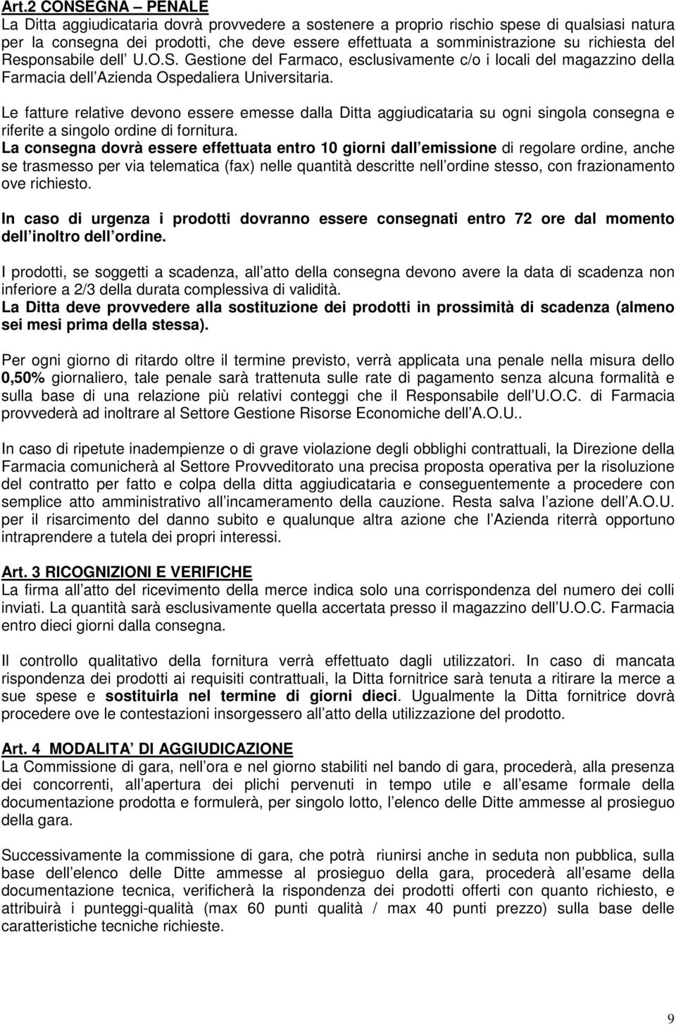 Le fatture relative devono essere emesse dalla Ditta aggiudicataria su ogni singola consegna e riferite a singolo ordine di fornitura.