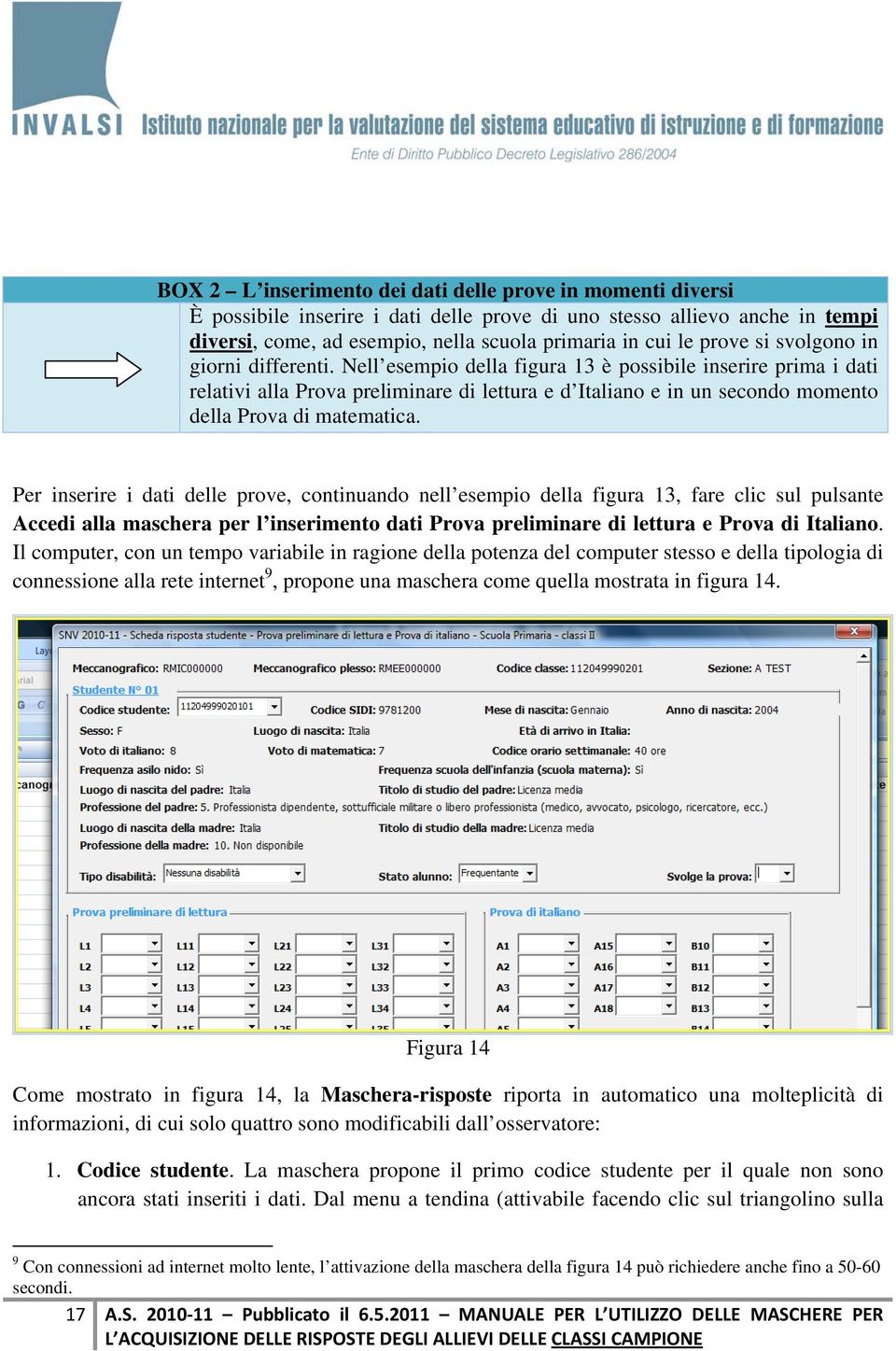 Nell esempio della figura 13 è possibile inserire prima i dati relativi alla Prova preliminare di lettura e d Italiano e in un secondo momento della Prova di matematica.