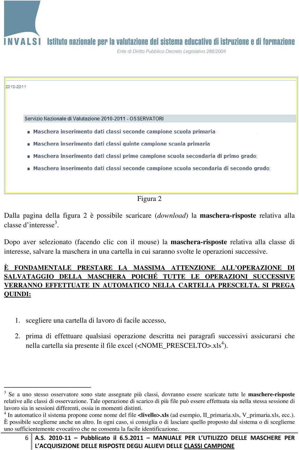 È FONDAMENTALE PRESTARE LA MASSIMA ATTENZIONE ALL OPERAZIONE DI SALVATAGGIO DELLA MASCHERA POICHÉ TUTTE LE OPERAZIONI SUCCESSIVE VERRANNO EFFETTUATE IN AUTOMATICO NELLA CARTELLA PRESCELTA.