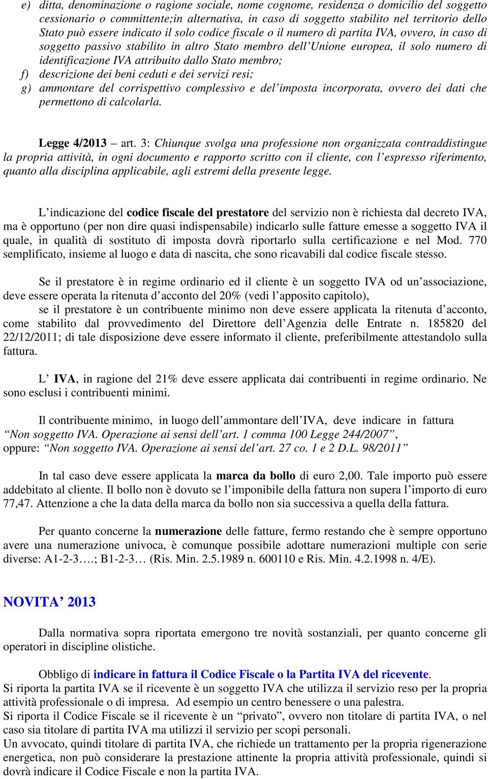 attribuito dallo Stato membro; f) descrizione dei beni ceduti e dei servizi resi; g) ammontare del corrispettivo complessivo e del imposta incorporata, ovvero dei dati che permettono di calcolarla.