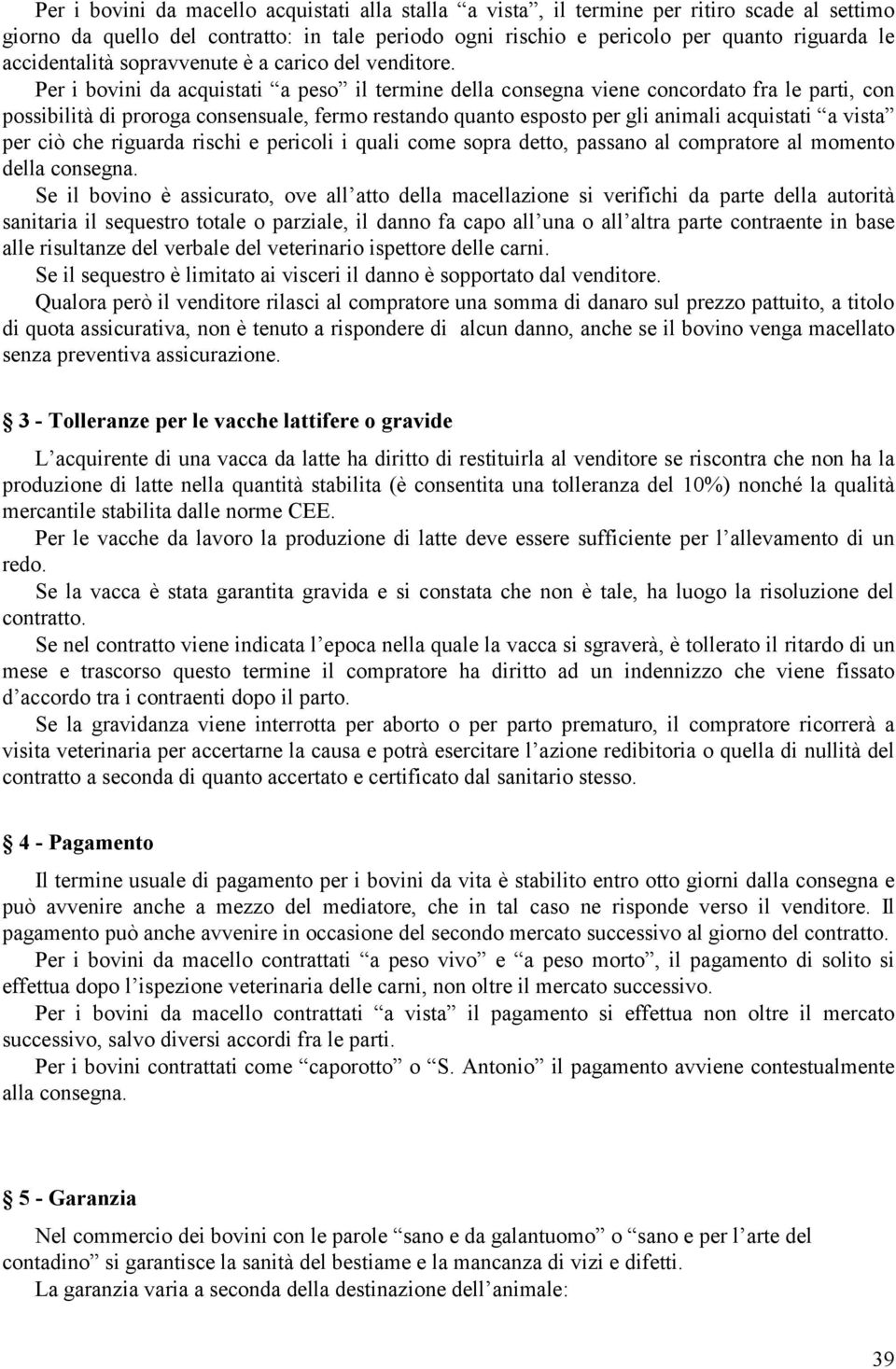 Per i bovini da acquistati a peso il termine della consegna viene concordato fra le parti, con possibilità di proroga consensuale, fermo restando quanto esposto per gli animali acquistati a vista per