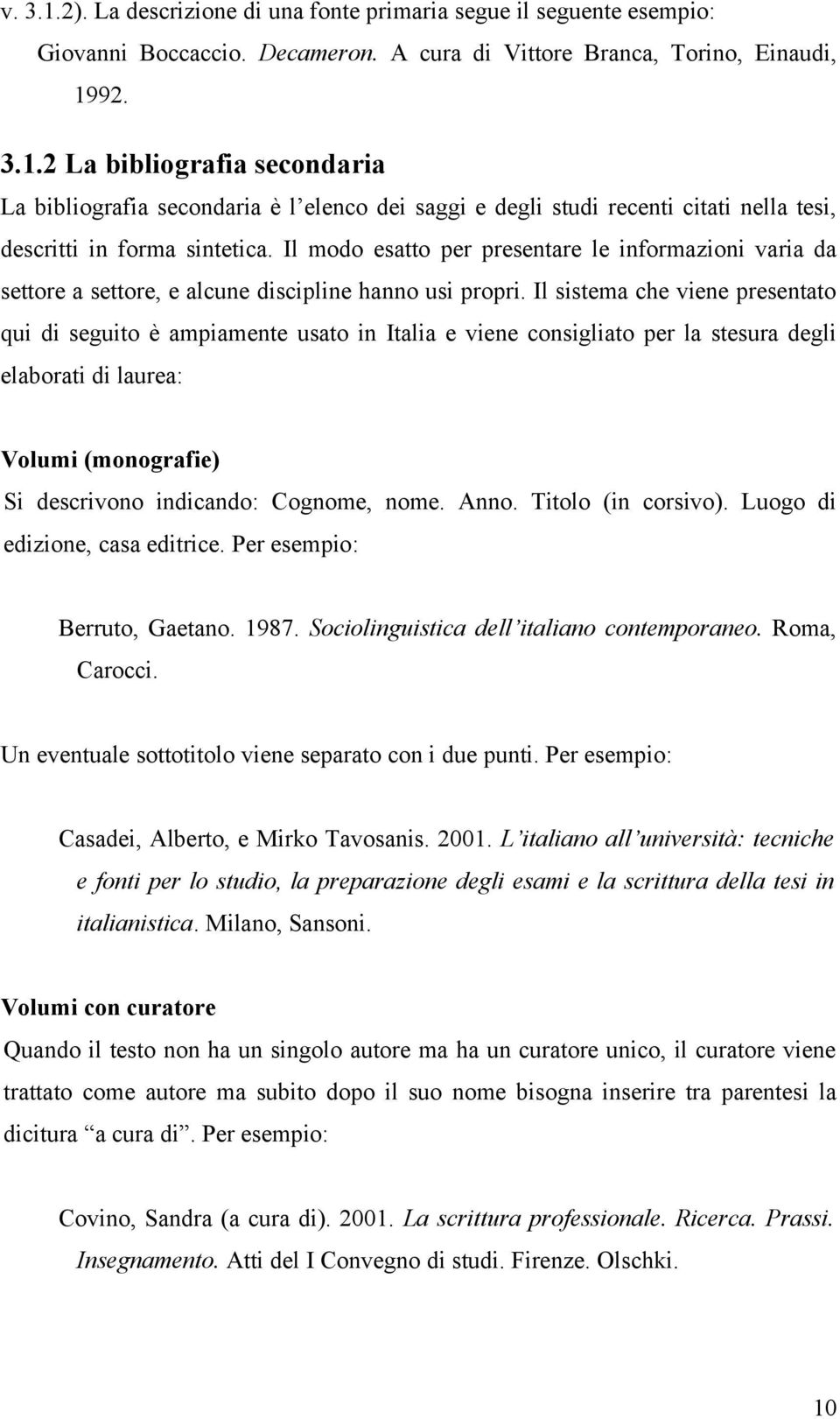 Il sistema che viene presentato qui di seguito è ampiamente usato in Italia e viene consigliato per la stesura degli elaborati di laurea: Volumi (monografie) Si descrivono indicando: Cognome, nome.