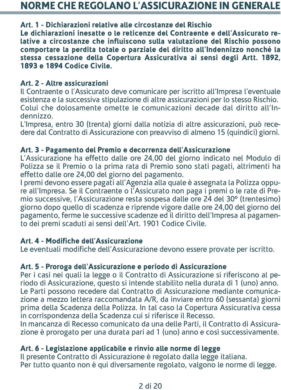 possono comportare la perdita totale o parziale del diritto all Indennizzo nonché la stessa cessazione della Copertura Assicurativa ai sensi degli Artt