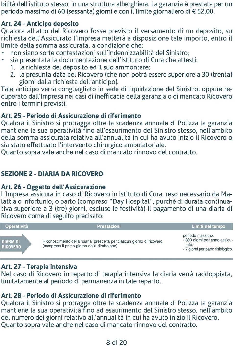 somma assicurata, a condizione che: non siano sorte contestazioni sull indennizzabilità del Sinistro; sia presentata la documentazione dell Istituto di Cura che attesti: 1.