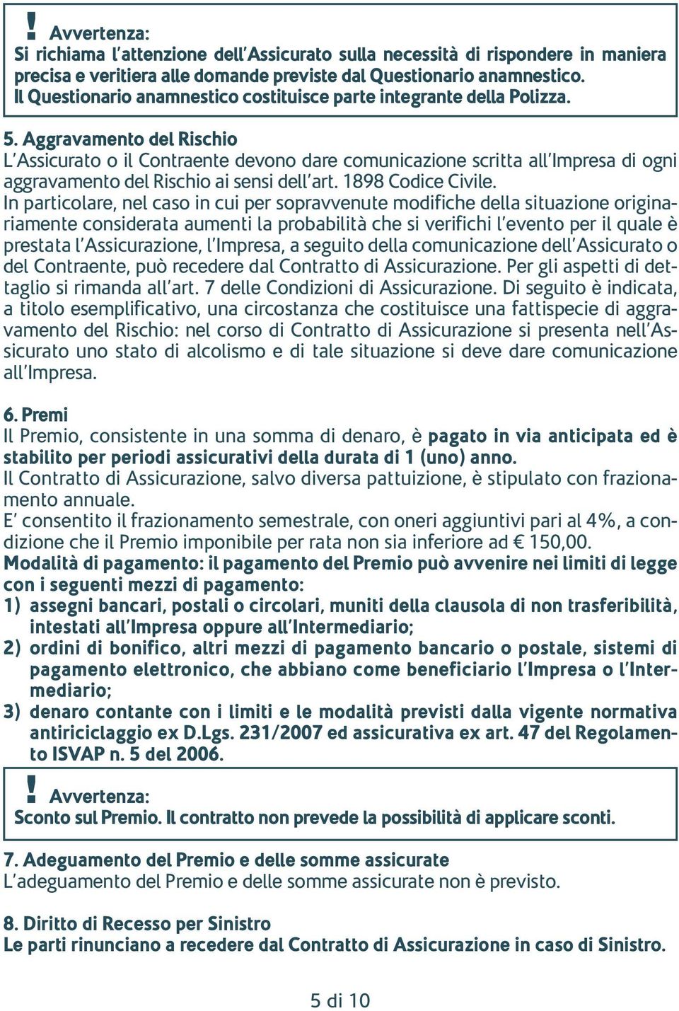 Aggravamento del Rischio L Assicurato o il Contraente devono dare comunicazione scritta all Impresa di ogni aggravamento del Rischio ai sensi dell art. 1898 Codice Civile.