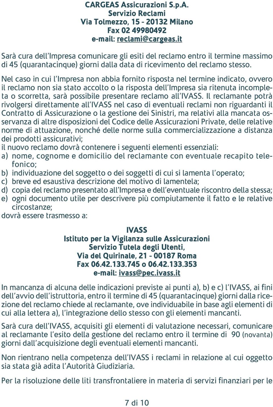 Nel caso in cui l Impresa non abbia fornito risposta nel termine indicato, ovvero il reclamo non sia stato accolto o la risposta dell Impresa sia ritenuta incompleta o scorretta, sarà possibile