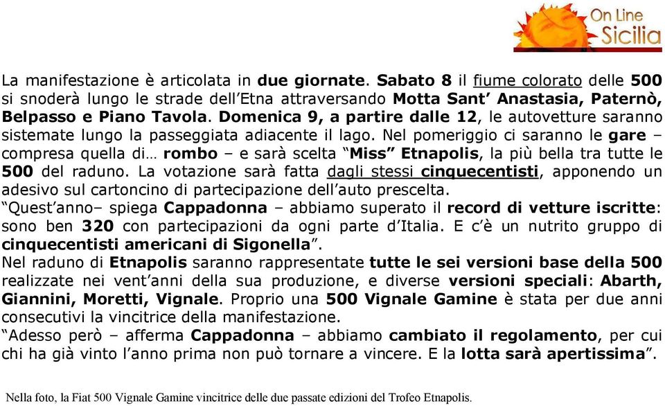 Nel pomeriggio ci saranno le gare compresa quella di rombo e sarà scelta Miss Etnapolis, la più bella tra tutte le 500 del raduno.