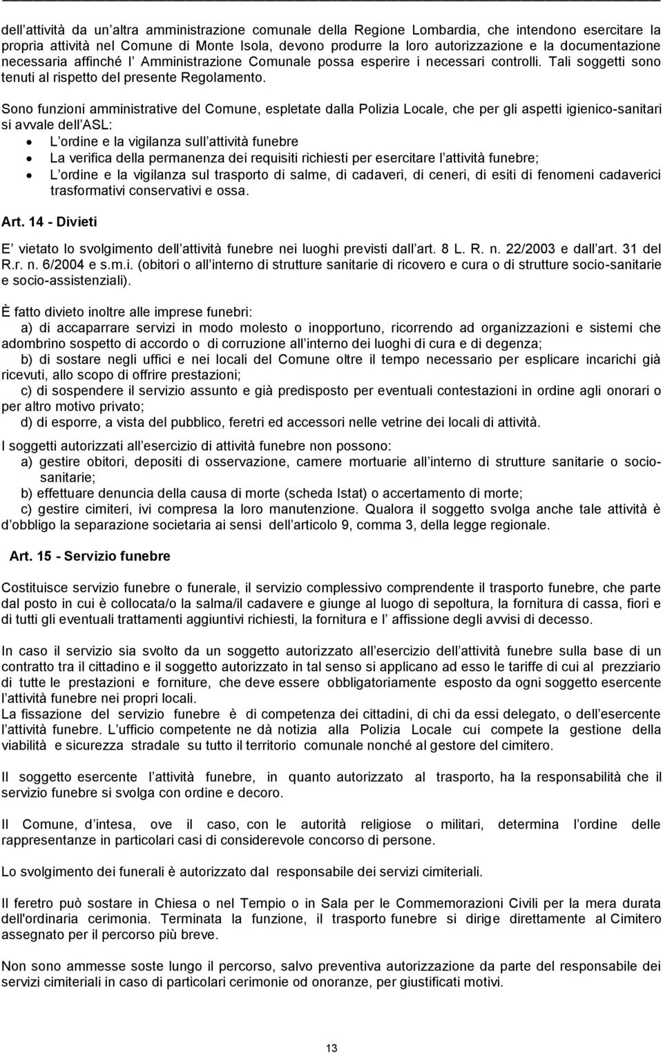 Sono funzioni amministrative del Comune, espletate dalla Polizia Locale, che per gli aspetti igienico-sanitari si avvale dell ASL: L ordine e la vigilanza sull attività funebre La verifica della